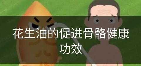 花生油的促进骨骼健康功效(花生油的促进骨骼健康功效是什么)